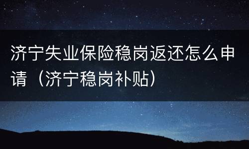 济宁失业保险稳岗返还怎么申请（济宁稳岗补贴）