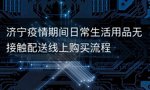 济宁疫情期间日常生活用品无接触配送线上购买流程