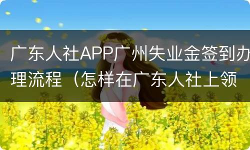 广东人社APP广州失业金签到办理流程（怎样在广东人社上领失业金签到）