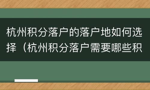 杭州积分落户的落户地如何选择（杭州积分落户需要哪些积分）