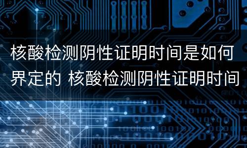 核酸检测阴性证明时间是如何界定的 核酸检测阴性证明时间怎么算