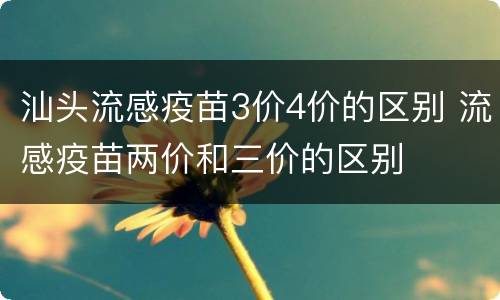 汕头流感疫苗3价4价的区别 流感疫苗两价和三价的区别