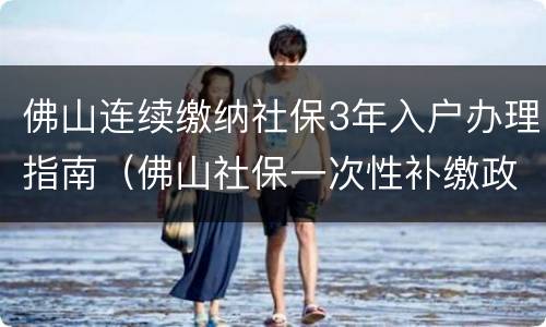 佛山连续缴纳社保3年入户办理指南（佛山社保一次性补缴政策）