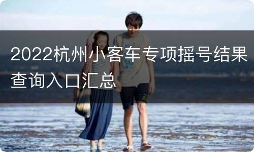 2022杭州小客车专项摇号结果查询入口汇总
