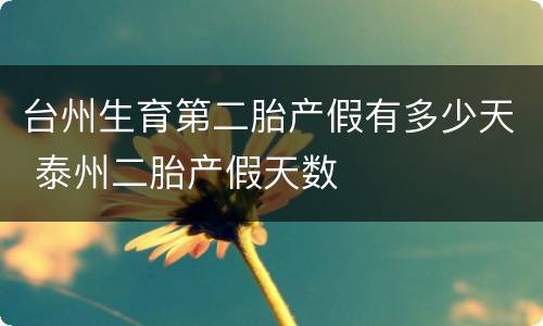 台州生育第二胎产假有多少天 泰州二胎产假天数