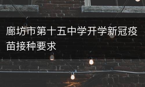 廊坊市第十五中学开学新冠疫苗接种要求