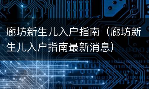 廊坊新生儿入户指南（廊坊新生儿入户指南最新消息）