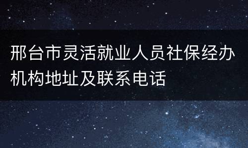邢台市灵活就业人员社保经办机构地址及联系电话