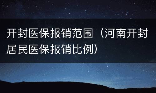 开封医保报销范围（河南开封居民医保报销比例）