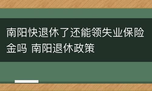 南阳快退休了还能领失业保险金吗 南阳退休政策
