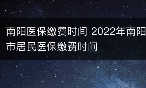 南阳医保缴费时间 2022年南阳市居民医保缴费时间