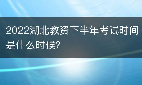 2022湖北教资下半年考试时间是什么时候？