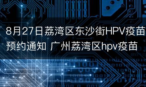 8月27日荔湾区东沙街HPV疫苗预约通知 广州荔湾区hpv疫苗在哪里预约
