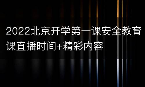 2022北京开学第一课安全教育课直播时间+精彩内容