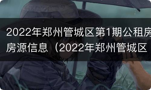 2022年郑州管城区第1期公租房房源信息（2022年郑州管城区第1期公租房房源信息查询）