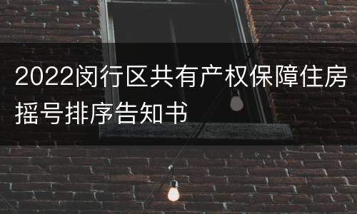 2022闵行区共有产权保障住房摇号排序告知书