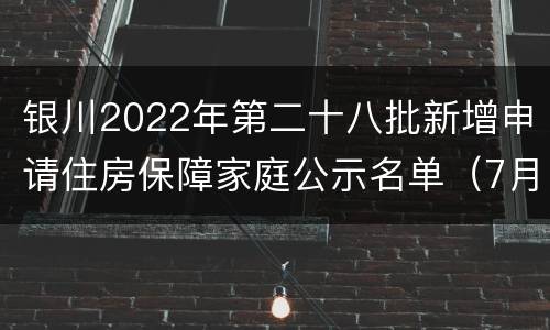 银川2022年第二十八批新增申请住房保障家庭公示名单（7月）