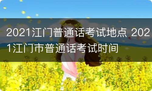 2021江门普通话考试地点 2021江门市普通话考试时间