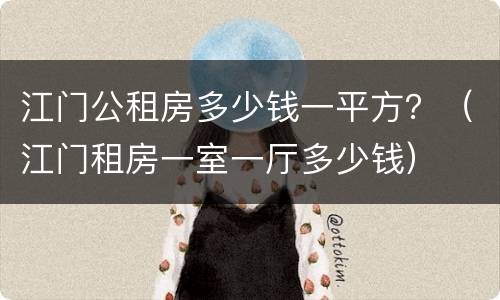江门公租房多少钱一平方？（江门租房一室一厅多少钱）