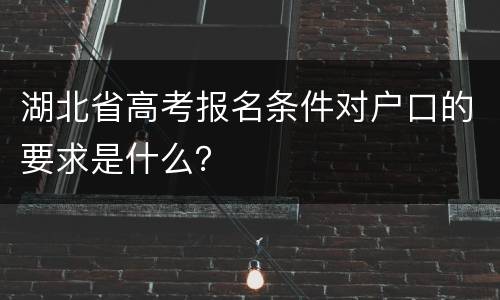 湖北省高考报名条件对户口的要求是什么？