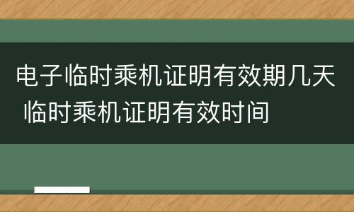 电子临时乘机证明有效期几天 临时乘机证明有效时间