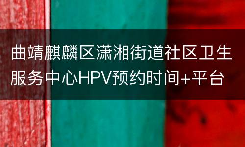 曲靖麒麟区潇湘街道社区卫生服务中心HPV预约时间+平台