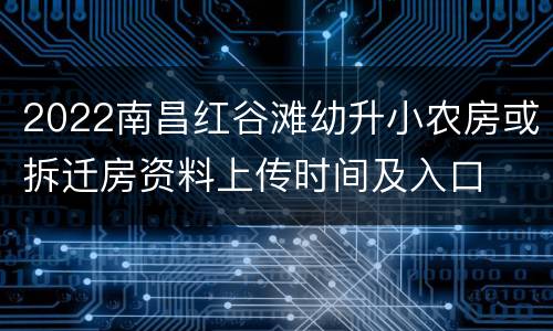 2022南昌红谷滩幼升小农房或拆迁房资料上传时间及入口