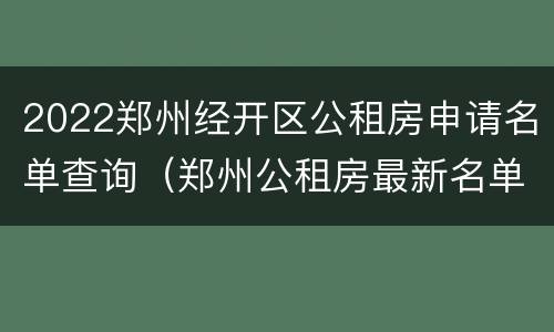 2022郑州经开区公租房申请名单查询（郑州公租房最新名单）
