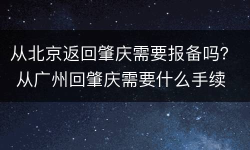 从北京返回肇庆需要报备吗？ 从广州回肇庆需要什么手续
