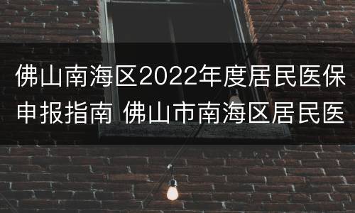 佛山南海区2022年度居民医保申报指南 佛山市南海区居民医保缴费2021年