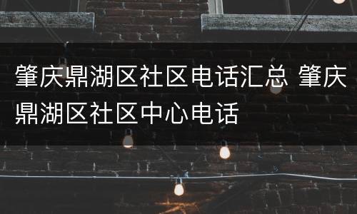 肇庆鼎湖区社区电话汇总 肇庆鼎湖区社区中心电话