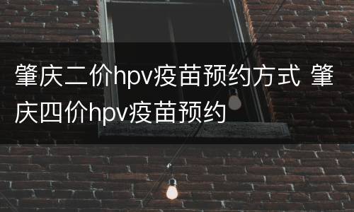 肇庆二价hpv疫苗预约方式 肇庆四价hpv疫苗预约