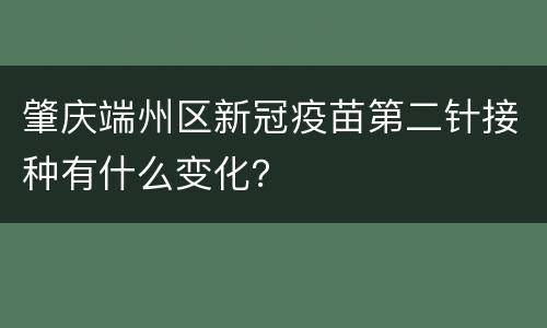 肇庆端州区新冠疫苗第二针接种有什么变化？