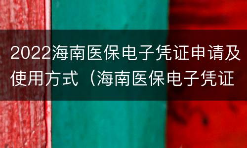 2022海南医保电子凭证申请及使用方式（海南医保电子凭证怎么添加家庭成员）