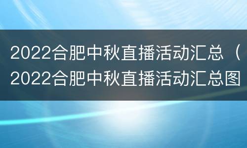2022合肥中秋直播活动汇总（2022合肥中秋直播活动汇总图）