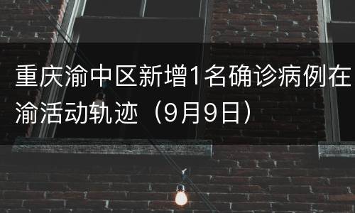 重庆渝中区新增1名确诊病例在渝活动轨迹（9月9日）