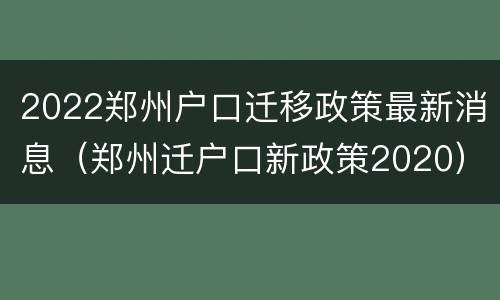 2022郑州户口迁移政策最新消息（郑州迁户口新政策2020）