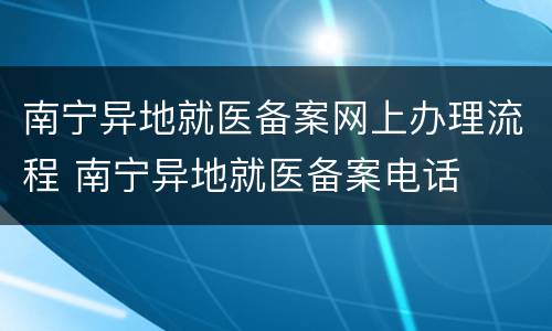 南宁异地就医备案网上办理流程 南宁异地就医备案电话