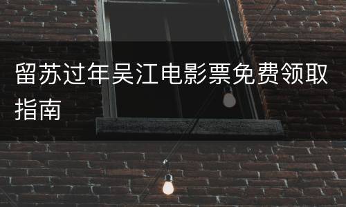 留苏过年吴江电影票免费领取指南