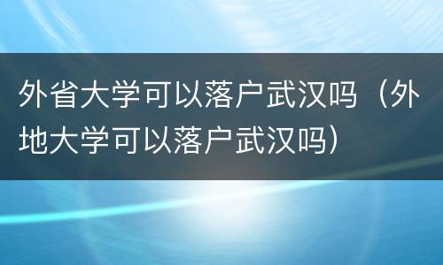 外省大学可以落户武汉吗（外地大学可以落户武汉吗）