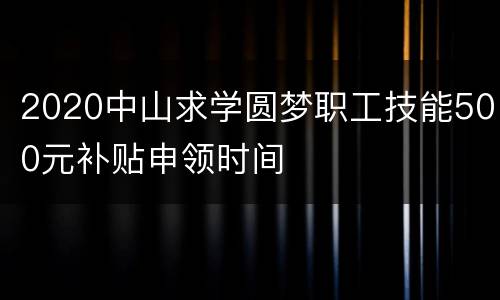 2020中山求学圆梦职工技能500元补贴申领时间