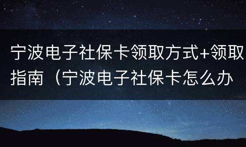 宁波电子社保卡领取方式+领取指南（宁波电子社保卡怎么办理）