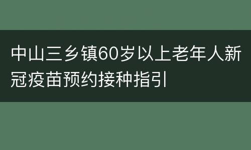 中山三乡镇60岁以上老年人新冠疫苗预约接种指引