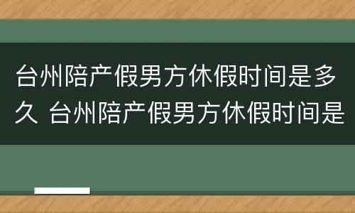 台州陪产假男方休假时间是多久 台州陪产假男方休假时间是多久啊