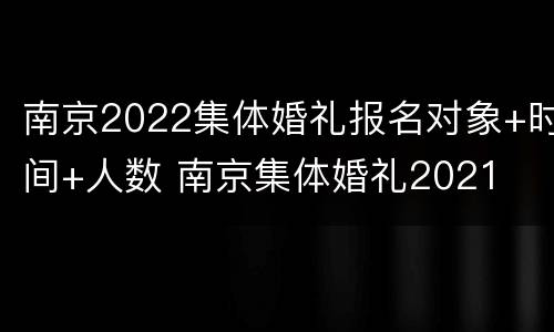 南京2022集体婚礼报名对象+时间+人数 南京集体婚礼2021