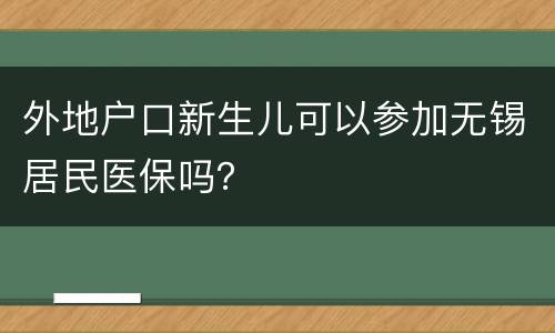 外地户口新生儿可以参加无锡居民医保吗？
