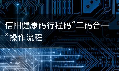 信阳健康码行程码“二码合一”操作流程