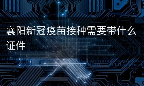 襄阳新冠疫苗接种需要带什么证件
