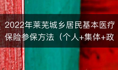 2022年莱芜城乡居民基本医疗保险参保方法（个人+集体+政府资助人员）