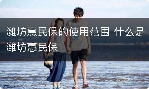 潍坊惠民保的使用范围 什么是潍坊惠民保